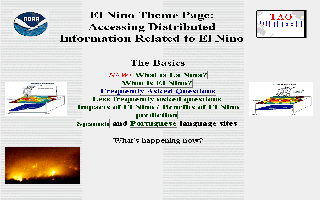                             El Nino Theme Page:
            Accessing Distributed Information Related to El Nino

                               [TAO Project]

                                 The Basics
                 [Normal conditions] NEW! What is La Ni�a?
                              What is El Nino?
                         Frequently Asked Questions
                      Less frequently asked questions
            Impacts of El Nino / Benefits of El Nino prediction
                              (et cetera)